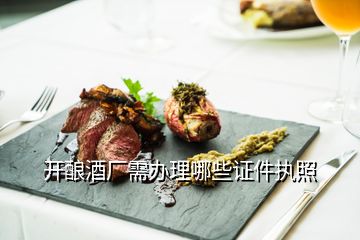 開釀酒廠需辦理哪些證件執(zhí)照