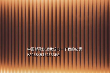 中國(guó)郵政快遞我想問(wèn)一下我的包裹KA05849342333KA