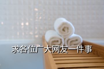 求各位廣大網(wǎng)友一件事