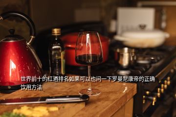 世界前十的紅酒排名如果可以也問(wèn)一下羅曼尼康帝的正確飲用方法