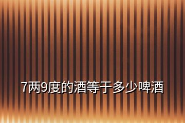 7兩9度的酒等于多少啤酒