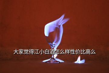 大家覺得江小白酒怎么樣性價比高么