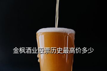 金楓酒業(yè)股票歷史最高價(jià)多少