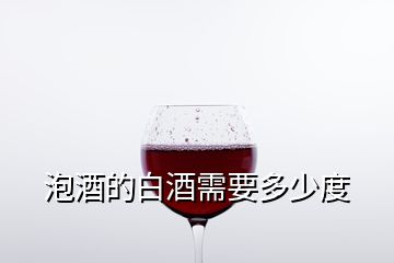 泡酒的白酒需要多少度