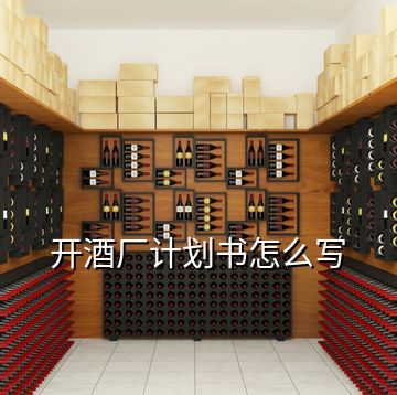 開酒廠計劃書怎么寫