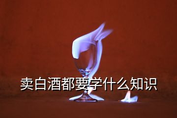 賣白酒都要學什么知識