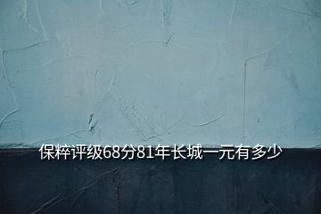 保粹評(píng)級(jí)68分81年長(zhǎng)城一元有多少