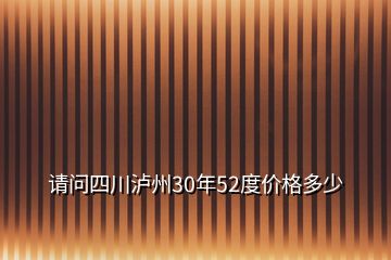 請(qǐng)問(wèn)四川瀘州30年52度價(jià)格多少