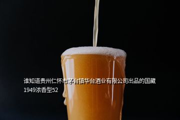 誰知道貴州仁懷市茅臺鎮(zhèn)華臺酒業(yè)有限公司出品的國藏1949濃香型52