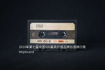 2010年第七屆中國500最具價(jià)值品牌白酒排行榜httpbrand