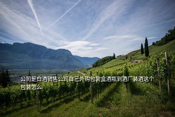 公司是白酒銷售公司自己外購包裝盒酒瓶到酒廠裝酒這個(gè)包裝怎么