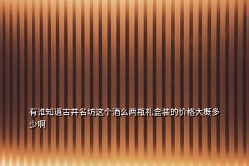 有誰知道古井名坊這個酒么兩瓶禮盒裝的價格大概多少啊