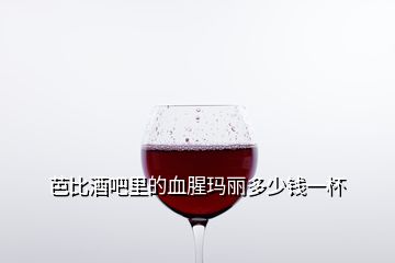 芭比酒吧里的血腥瑪麗多少錢一杯