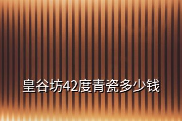 皇谷坊42度青瓷多少錢