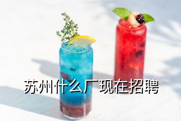 蘇州什么廠現(xiàn)在招聘