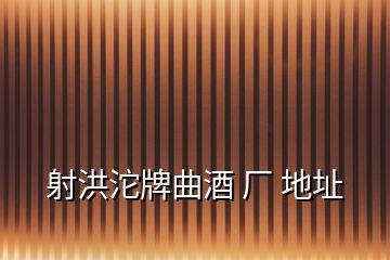 射洪沱牌曲酒 廠 地址