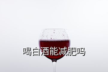 喝白酒能減肥嗎