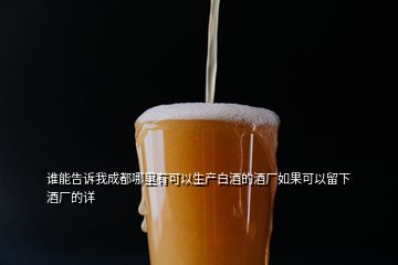 誰能告訴我成都哪里有可以生產(chǎn)白酒的酒廠如果可以留下酒廠的詳