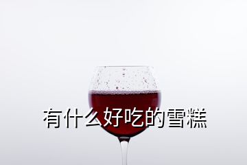 有什么好吃的雪糕