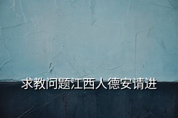 求教問題江西人德安請(qǐng)進(jìn)