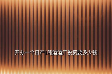 開辦一個(gè)日產(chǎn)1噸酒酒廠投資要多少錢