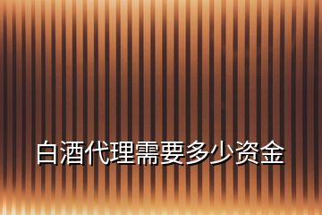 白酒代理需要多少資金