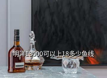 明洋13000可以上18多少魚線