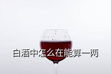 白酒中怎么在能算一兩