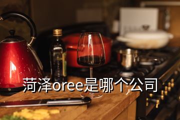 菏澤oree是哪個(gè)公司