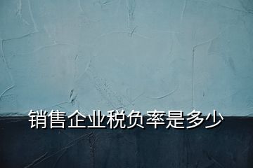 銷售企業(yè)稅負(fù)率是多少