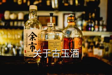 關(guān)于古玉酒