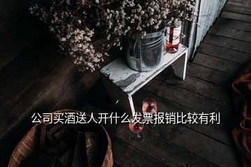 公司買酒送人開什么發(fā)票報銷比較有利