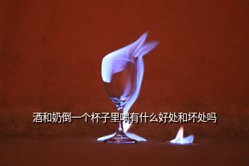 酒和奶倒一個(gè)杯子里喝有什么好處和壞處嗎