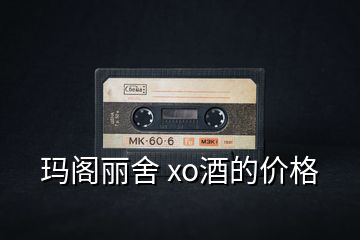 瑪閣麗舍 xo酒的價(jià)格