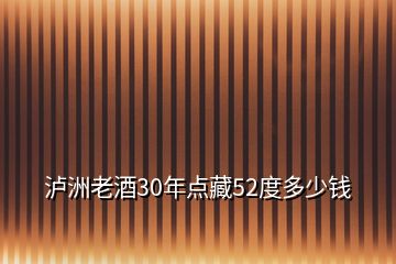 瀘洲老酒30年點(diǎn)藏52度多少錢