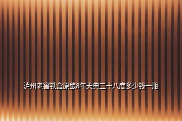 瀘州老窖鐵盒原釀8年天典三十八度多少錢一瓶