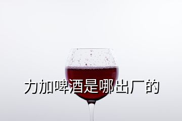 力加啤酒是哪出廠的