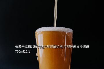 長城干紅精品解百納六年珍釀價(jià)格 產(chǎn)地懷來縣沙城鎮(zhèn)750ml12度