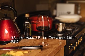 外盒左下角一七0四方印另一面中國貴州茅臺酒廠釀制內(nèi)層是黃