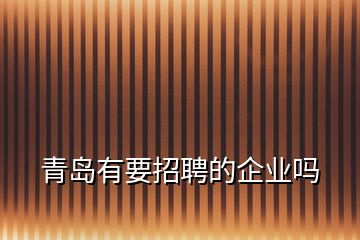 青島有要招聘的企業(yè)嗎