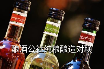 釀酒公社純糧釀造對(duì)聯(lián)