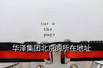 華澤集團(tuán)北京的所在地址