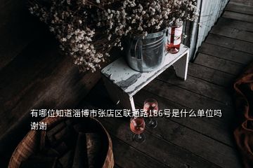 有哪位知道淄博市張店區(qū)聯(lián)通路186號是什么單位嗎謝謝