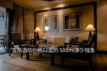 五岳酒坊價格52度的 500ml多少錢急