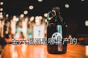 金六福酒是哪里產的