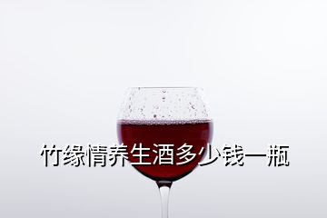 竹緣情養(yǎng)生酒多少錢一瓶