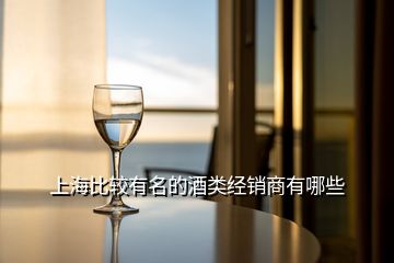 上海比較有名的酒類經(jīng)銷商有哪些