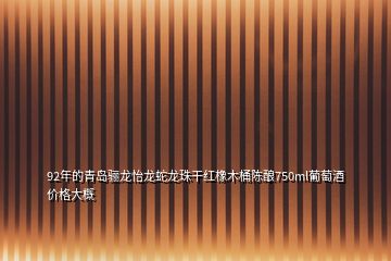 92年的青島驪龍怡龍蛇龍珠干紅橡木桶陳釀750ml葡萄酒價(jià)格大概