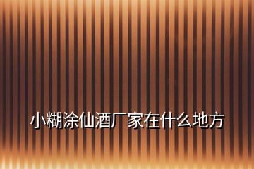 小糊涂仙酒廠家在什么地方