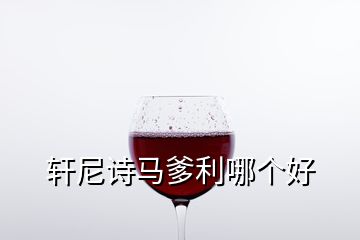 軒尼詩馬爹利哪個好